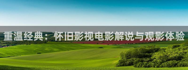 柒个我星辰影院：重温经典：怀旧影视电影解说与观影体验
