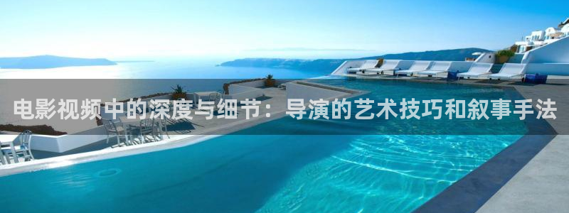 且试天下免费观看星辰影院：电影视频中的深度与细节：导演的艺术技巧和叙事手法