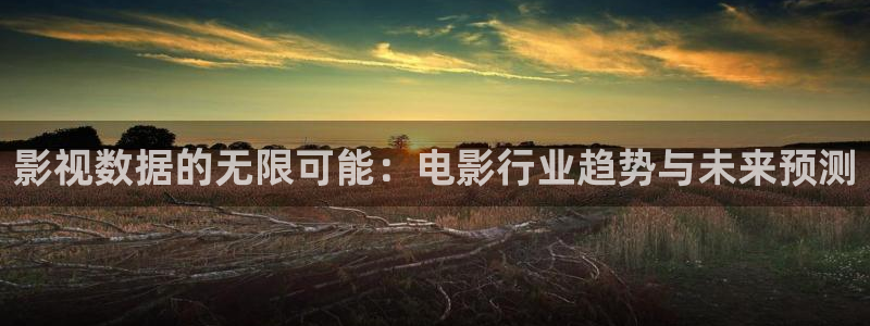 星辰影院电影电视剧在线观看：影视数据的无限可能：电影行业趋势与未来预测