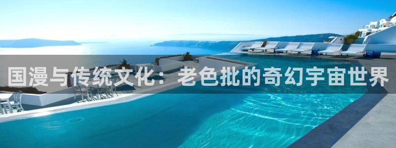你也有今天星辰影院在线观看：国漫与传统文化：老色批的奇幻宇宙世界