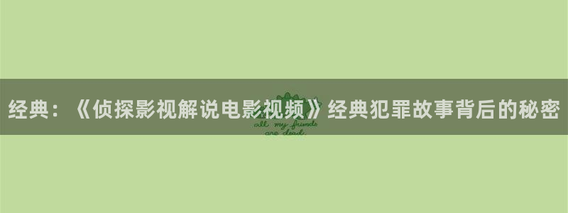 星辰影院的在线观看方式：经典：《侦探影视解说电影视频》经典犯罪故事背后的秘密