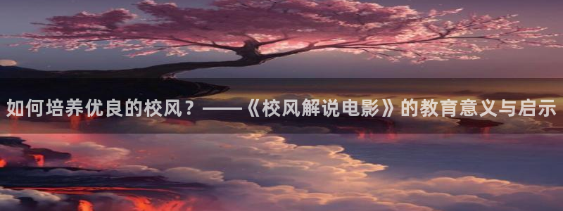 星辰影视大全免：如何培养优良的校风？——《校风解说电影》的教育意义与启示