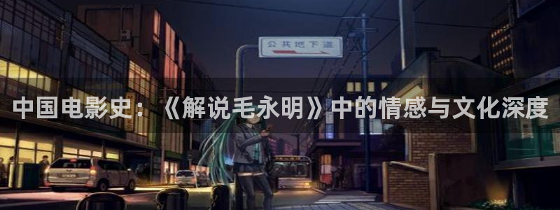 唐朝诡事录之西行星辰影视：中国电影史：《解说毛永明》中的情感与文化深度