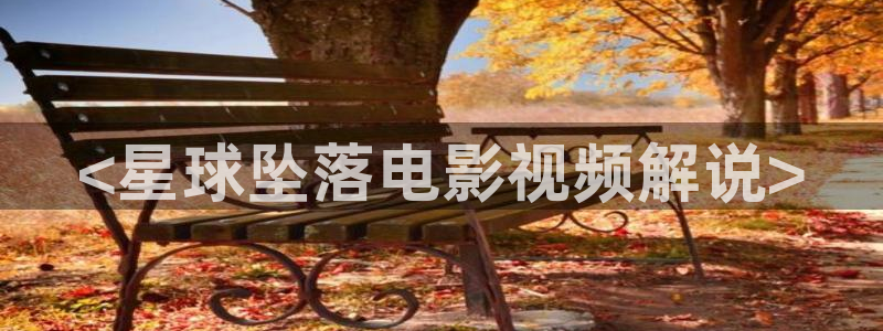 贺 先生的恋恋不忘星辰影视：<星球坠落电影视频解说>
