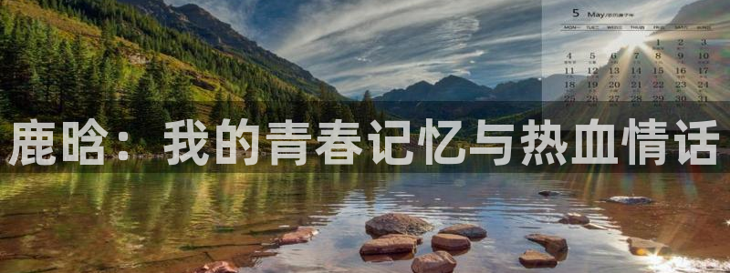 锦绣安宁星辰影院：鹿晗：我的青春记忆与热血情话
