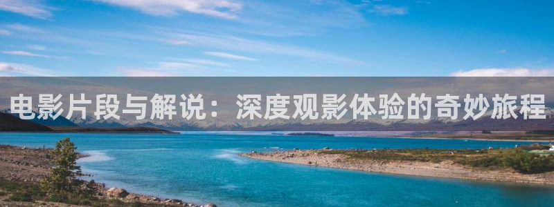 星辰影院免费高清电视：电影片段与解说：深度观影体验的奇妙旅程