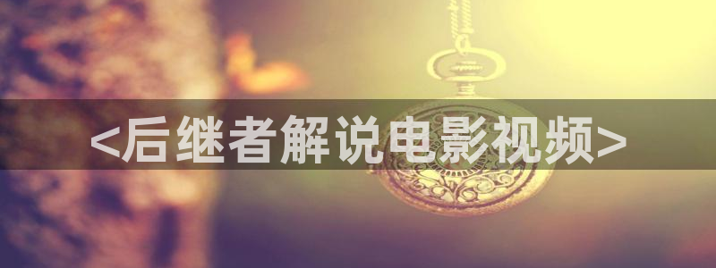 星辰于我免费观看下拉式6漫画：<后继者解说电影视频>