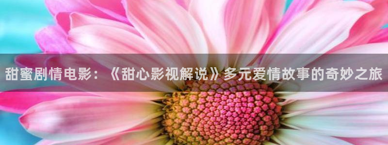 神犬奇兵星辰影院：甜蜜剧情电影：《甜心影视解说》多元爱情故事的奇妙之旅