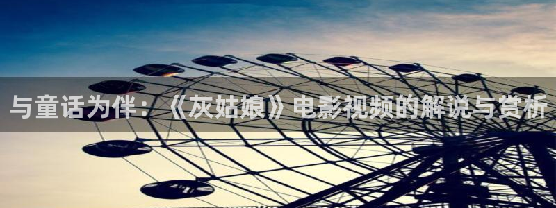 那年花开月正圆星辰影院：与童话为伴：《灰姑娘》电影视频的解说与赏析