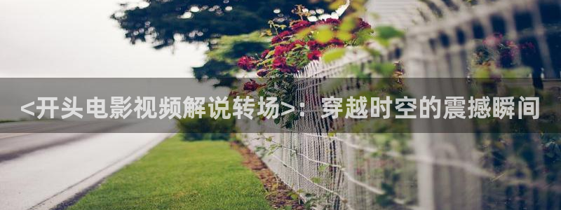 神马影视院星辰理论：<开头电影视频解说转场>：穿越时空的震撼瞬间