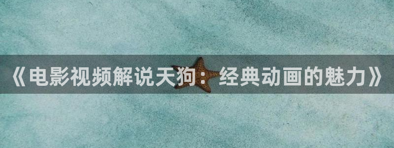 策驰星辰影院免费观看：《电影视频解说天狗：经典动画的魅力》