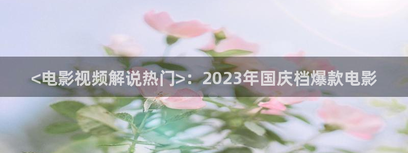 星辰高清影院免费观看电视剧电影：<电影视频解说热门>：2023年国庆档爆款电影